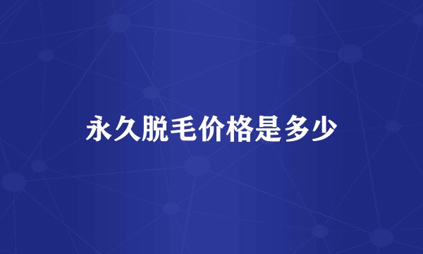 永久脱毛价格是多少