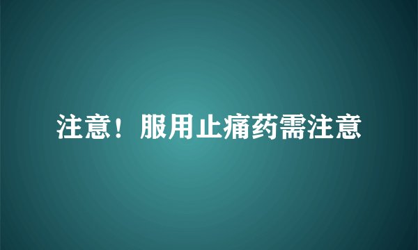 注意!服用止痛药需注意