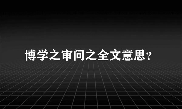 博学之审问之全文意思？