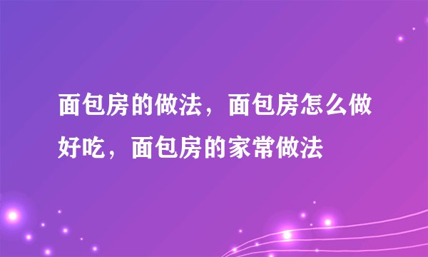 面包房的做法,面包房怎么做好吃,面包房的家常做法