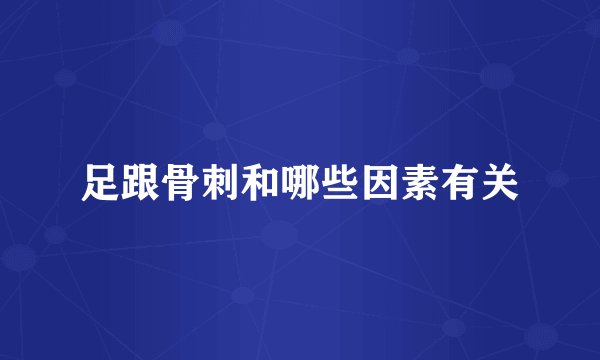 足跟骨刺和哪些因素有关