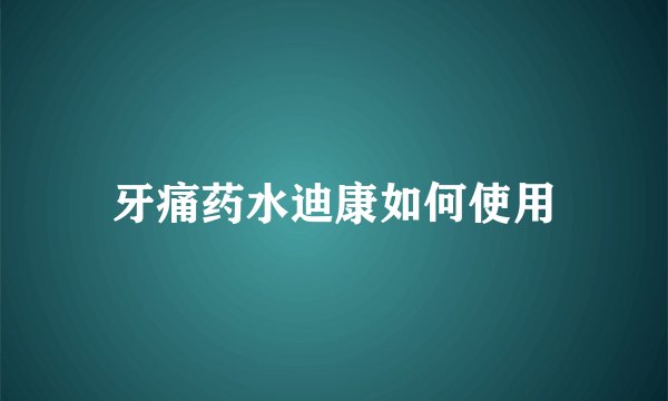 牙痛药水迪康如何使用