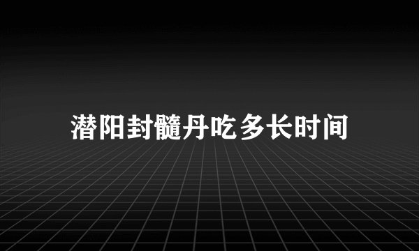 潜阳封髓丹吃多长时间