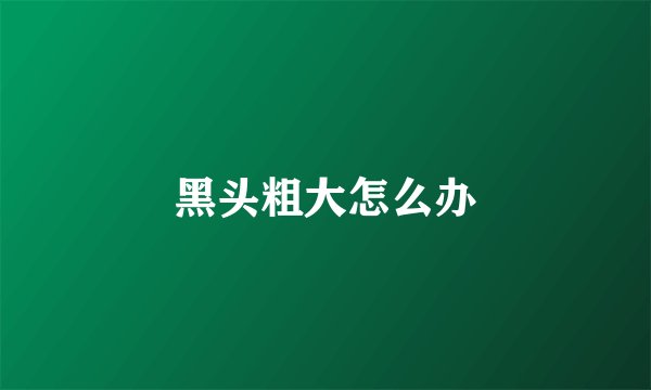 黑头粗大怎么办