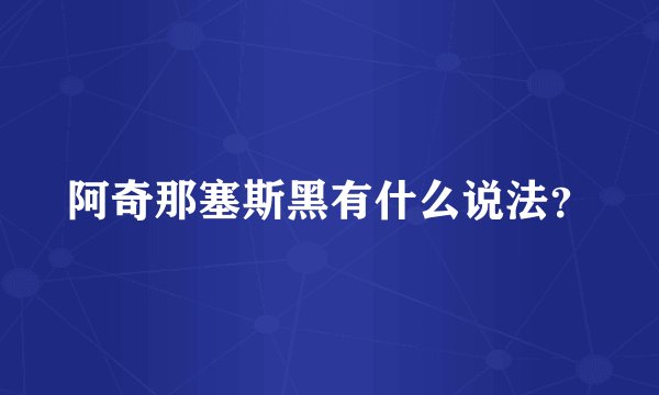 阿奇那塞斯黑有什么说法？