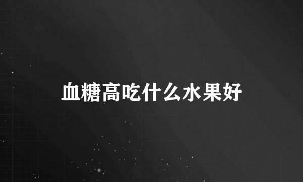 血糖高吃什么水果好