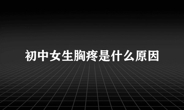 初中女生胸疼是什么原因