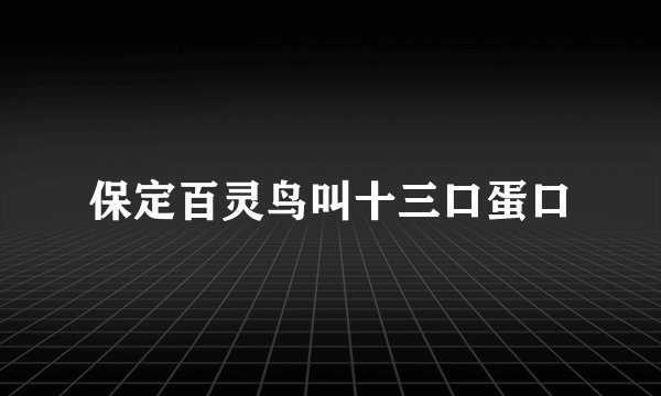保定百灵鸟叫十三口蛋口