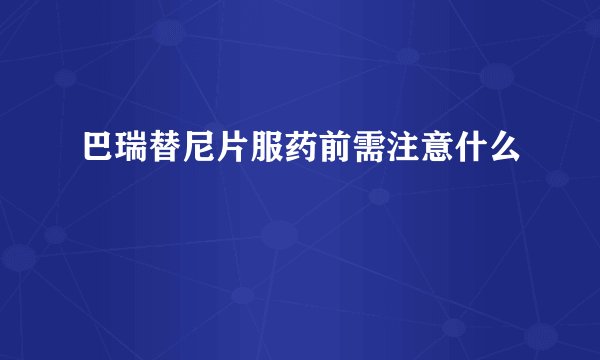 巴瑞替尼片服药前需注意什么