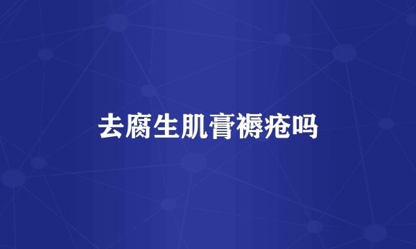 去腐生肌膏褥疮吗