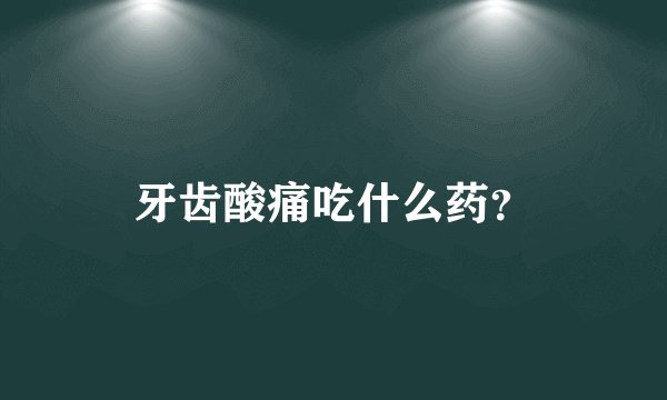 牙齿酸痛吃什么药？