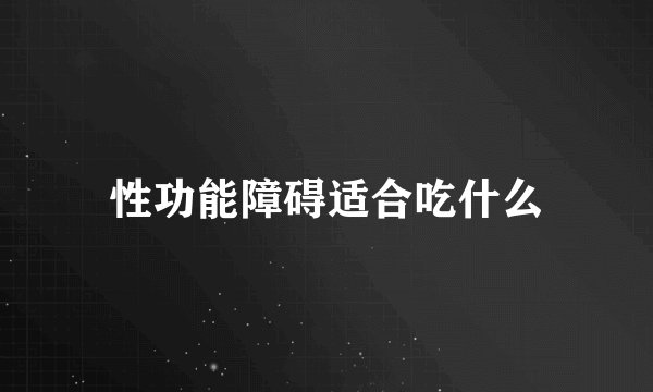 性功能障碍适合吃什么