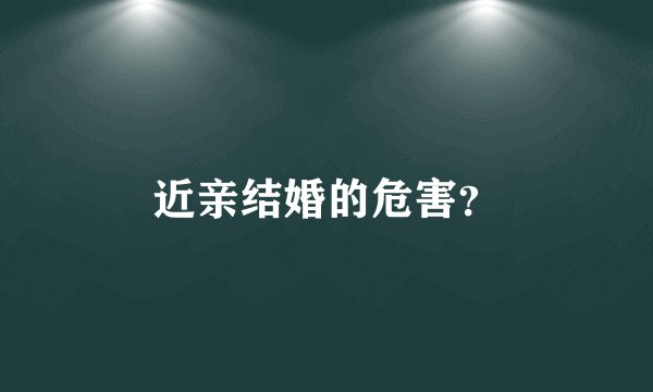 近亲结婚的危害？