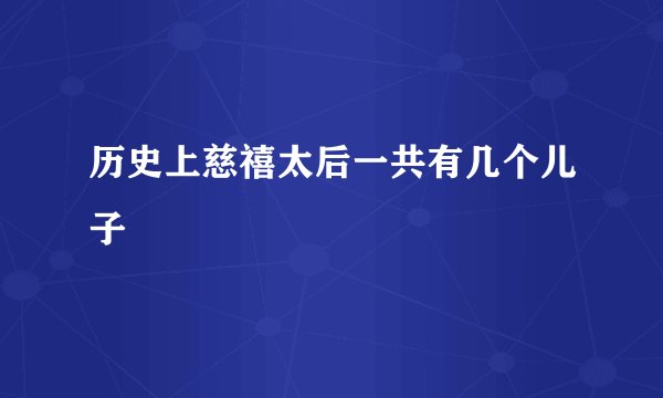 历史上慈禧太后一共有几个儿子