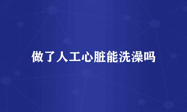 做了人工心脏能洗澡吗