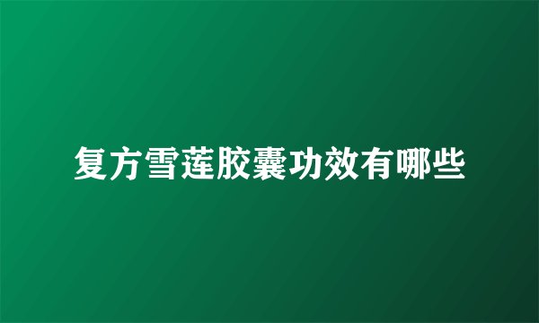 复方雪莲胶囊功效有哪些