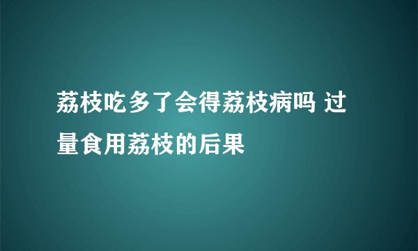 荔枝吃多了会得荔枝病吗 过量食用荔枝的后果