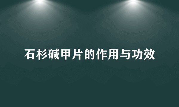 石杉碱甲片的作用与功效