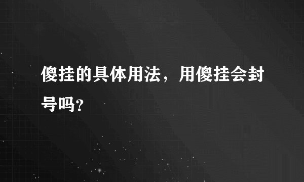 傻挂的具体用法，用傻挂会封号吗？