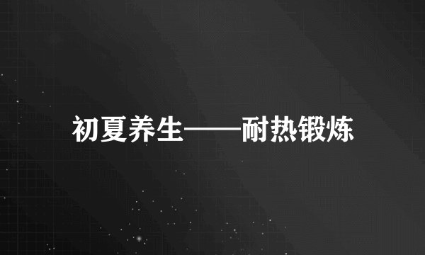 初夏养生——耐热锻炼