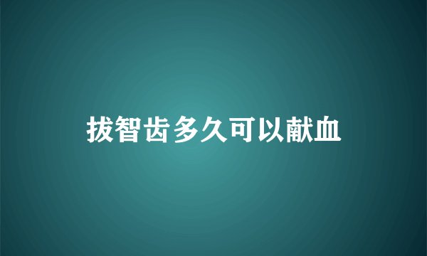 拔智齿多久可以献血