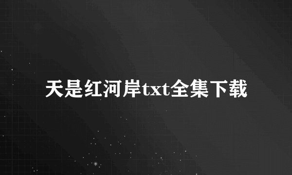 天是红河岸txt全集下载