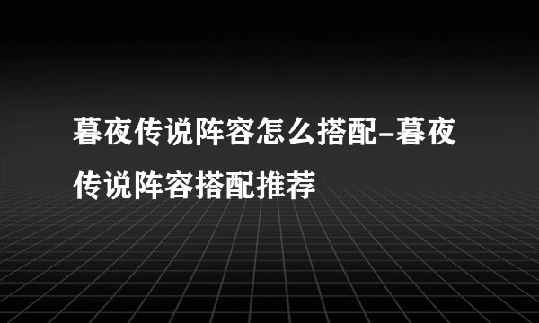 暮夜传说阵容怎么搭配-暮夜传说阵容搭配推荐