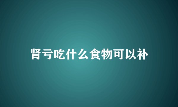 肾亏吃什么食物可以补