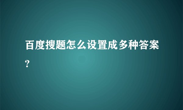百度搜题怎么设置成多种答案？