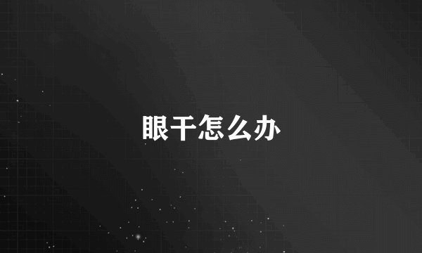 眼干怎么办