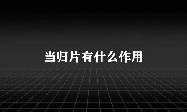 当归片有什么作用