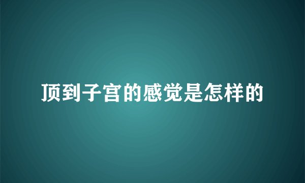 顶到子宫的感觉是怎样的
