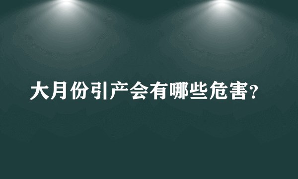 大月份引产会有哪些危害？