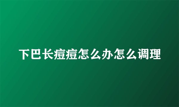 下巴长痘痘怎么办怎么调理