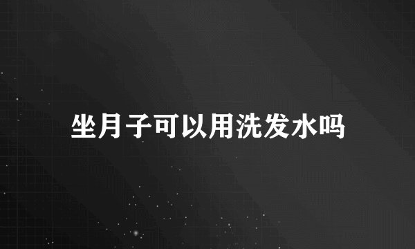 坐月子可以用洗发水吗