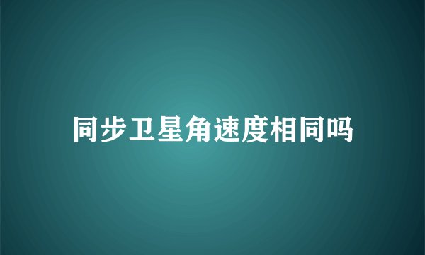 同步卫星角速度相同吗