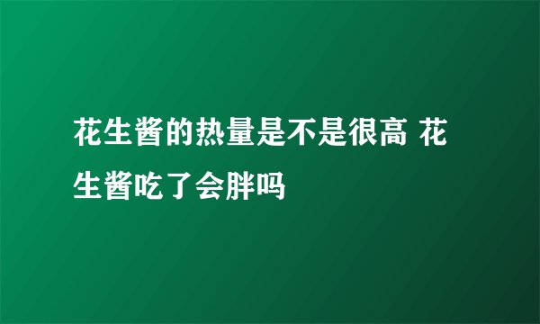 花生酱的热量是不是很高 花生酱吃了会胖吗
