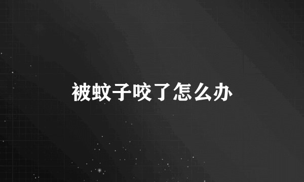 被蚊子咬了怎么办