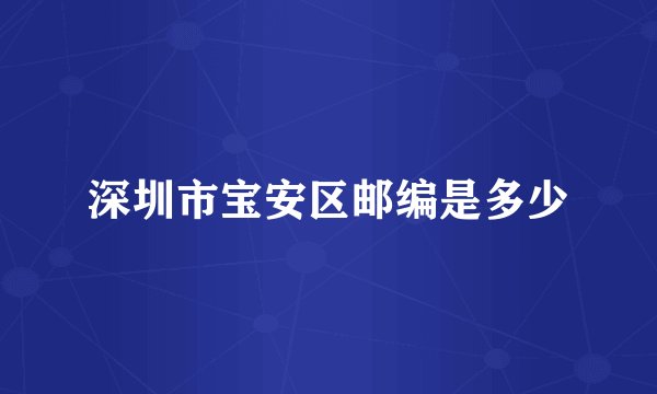 深圳市宝安区邮编是多少