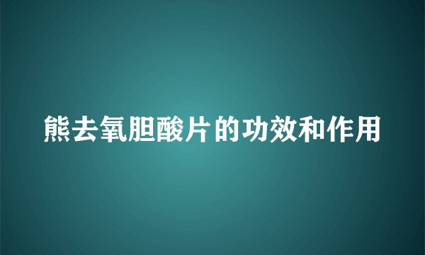 熊去氧胆酸片的功效和作用