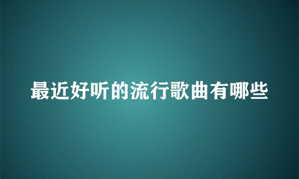 最近好听的流行歌曲有哪些