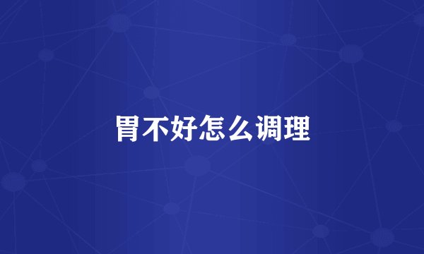 胃不好怎么调理