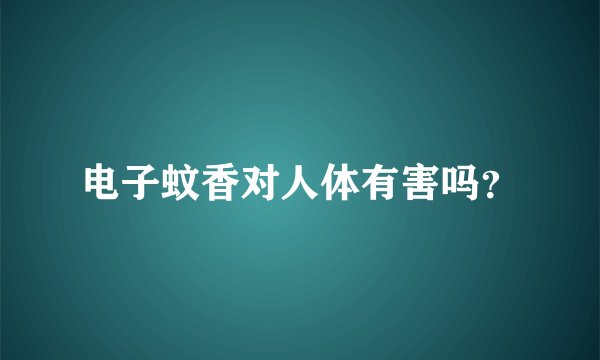 电子蚊香对人体有害吗？