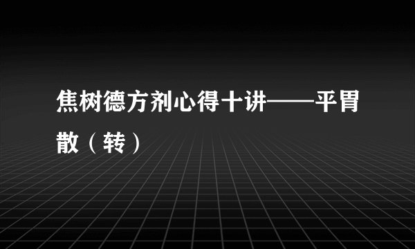 焦树德方剂心得十讲——平胃散(转)