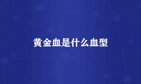 黄金血是什么血型