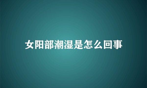 女阳部潮湿是怎么回事
