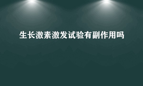 生长激素激发试验有副作用吗