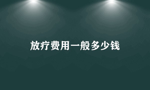 放疗费用一般多少钱
