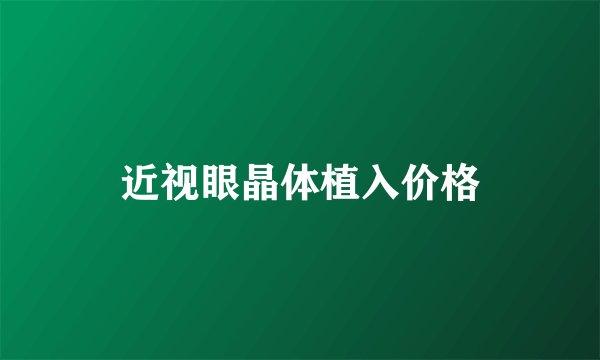 近视眼晶体植入价格