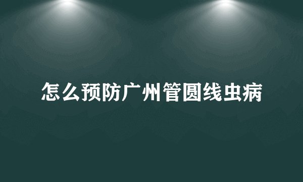 怎么预防广州管圆线虫病